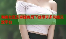 海角社区安卓版免费下载尽享多功能交流平台