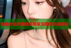 海角社区外网登录畅享无障碍交流体验