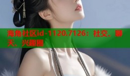 海角社区id-1120.7126：社交、聊天、兴趣圈