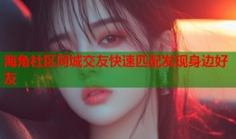 海角社区同城交友快速匹配发现身边好友