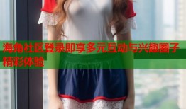 海角社区登录即享多元互动与兴趣圈子精彩体验