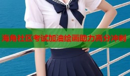 海角社区考试加油绘画助力高分冲刺