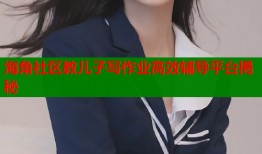 海角社区教儿子写作业高效辅导平台揭秘