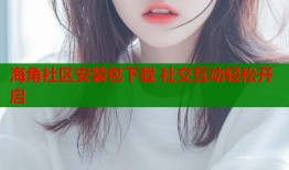 海角社区安装包下载 社交互动轻松开启
