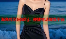 海角社区回家hj：便捷生活服务平台