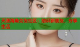 天涯海角交友社区：结识新朋友，分享生活