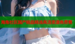 海角社区国产精品精选高清资源免费看