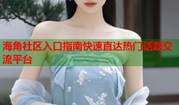 海角社区入口指南快速直达热门话题交流平台