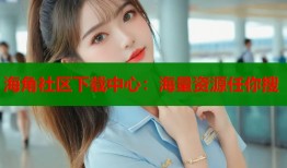 海角社区下载中心：海量资源任你搜