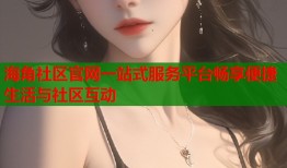 海角社区官网一站式服务平台畅享便捷生活与社区互动