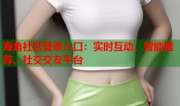 海角社区登录入口：实时互动、智能推荐、社交交友平台