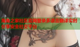 海角之家社区官网登录多语言翻译实时分享安全社交平台