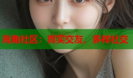 海角社区：真实交友，多样社交