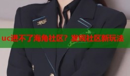 uc进不了海角社区？发现社区新玩法