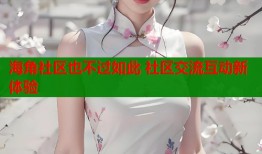 海角社区也不过如此 社区交流互动新体验