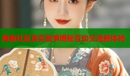 海角社区真实故事揭秘互动交流新体验