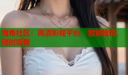 海角社区：高清影视平台，智能推荐，随时观看