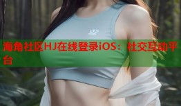 海角社区HJ在线登录iOS：社交互动平台
