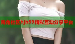 海角社区hjb59精彩互动分享平台