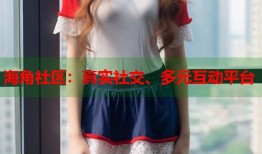 海角社区：真实社交、多元互动平台