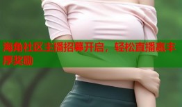 海角社区主播招募开启，轻松直播赢丰厚奖励