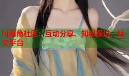 hj海角社区：互动分享、知识探讨、社交平台