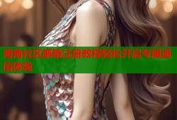 海角社区邮箱注册教程轻松开启专属通信体验