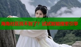 海角社区找不到了？试试智能搜索引擎