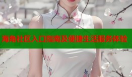 海角社区入口指南及便捷生活服务体验