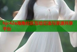 hjc42a海角社区互动交流与资源共享平台