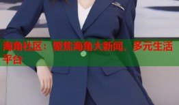 海角社区：聚焦海角大新闻，多元生活平台