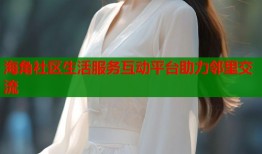 海角社区生活服务互动平台助力邻里交流