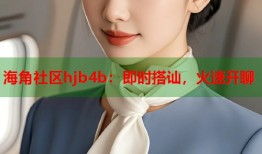海角社区hjb4b：即时搭讪，火速开聊