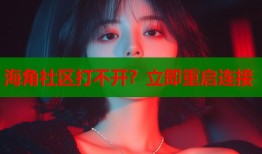 海角社区打不开？立即重启连接