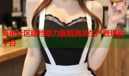 海角社区建档助力医院高效生产管理新平台