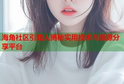 海角社区引路人揭秘实用技术与资源分享平台
