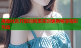 海角社区开放时间表实时更新畅享精彩互动