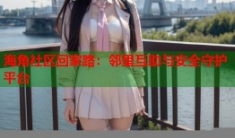 海角社区回家路：邻里互助与安全守护平台