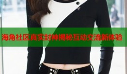 海角社区真实封神揭秘互动交流新体验