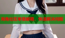 海角社区举报邮箱，快速解决问题