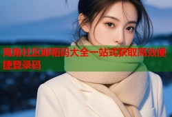 海角社区邮箱码大全一站式获取高效便捷登录码