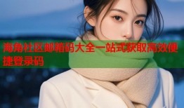 海角社区邮箱码大全一站式获取高效便捷登录码