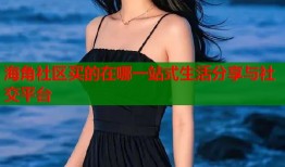 海角社区买的在哪一站式生活分享与社交平台