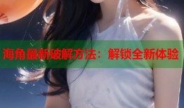 海角最新破解方法：解锁全新体验