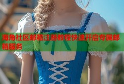 海角社区邮箱注册教程快速开启专属邮箱服务