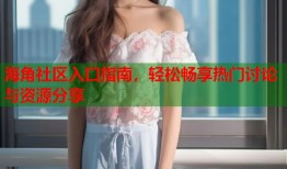 海角社区入口指南，轻松畅享热门讨论与资源分享