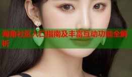 海角社区入口指南及丰富互动功能全解析