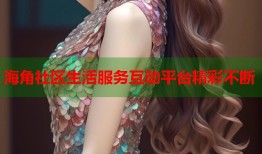 海角社区生活服务互动平台精彩不断