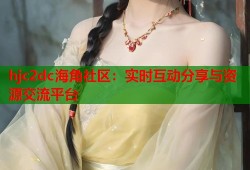 hjc2dc海角社区：实时互动分享与资源交流平台