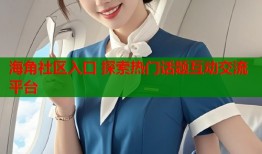 海角社区入口 探索热门话题互动交流平台